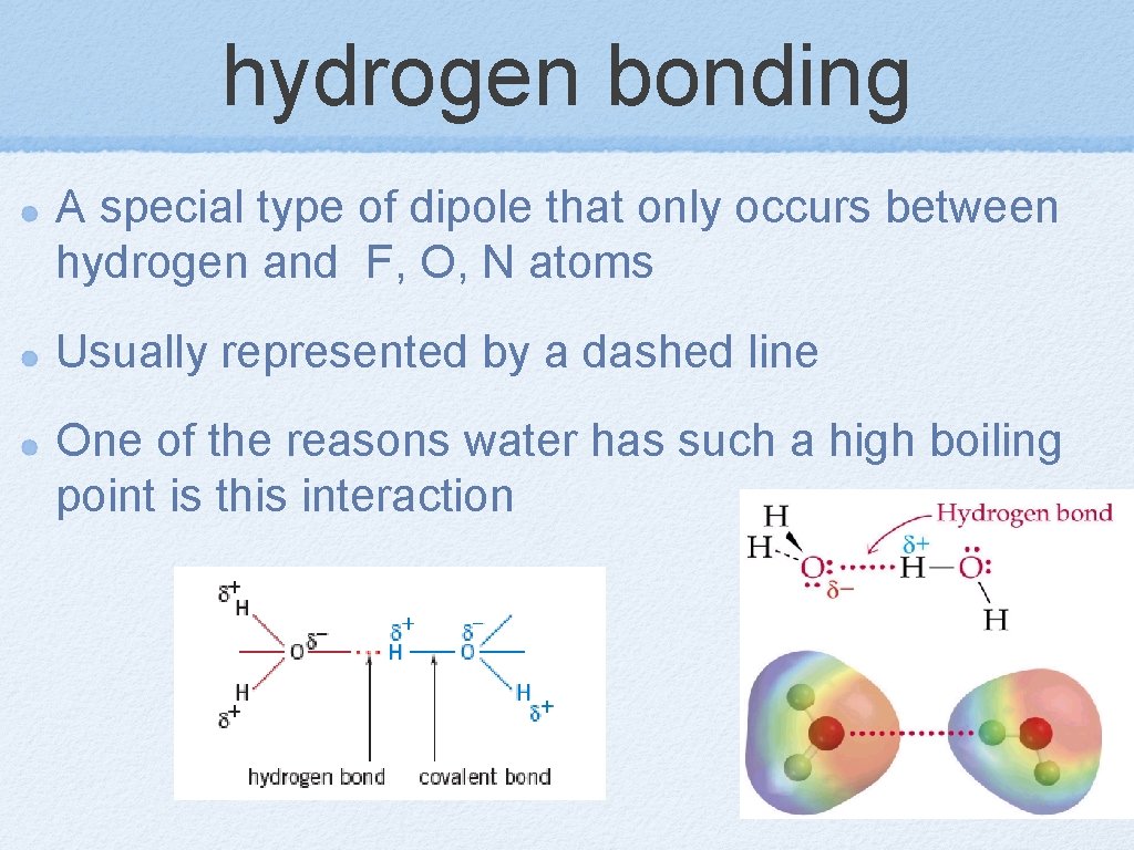 hydrogen bonding A special type of dipole that only occurs between hydrogen and F,