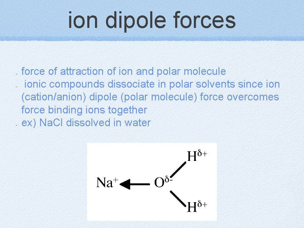 ion dipole forces - - - force of attraction of ion and polar molecule