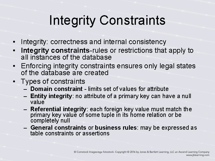 Integrity Constraints • Integrity: correctness and internal consistency • Integrity constraints-rules or restrictions that