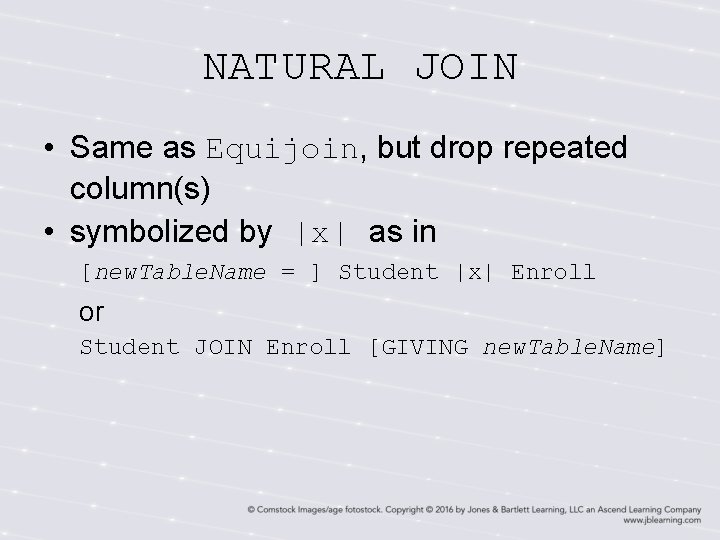 NATURAL JOIN • Same as Equijoin, but drop repeated column(s) • symbolized by |x|