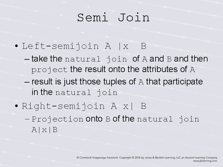 Semi Join • Left-semijoin A |x B – take the natural join of A