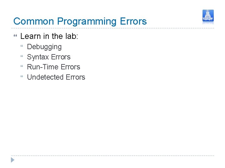 Common Programming Errors Learn in the lab: Debugging Syntax Errors Run-Time Errors Undetected Errors Common Programming Errors Learn in the lab: Debugging Syntax Errors Run-Time Errors Undetected Errors