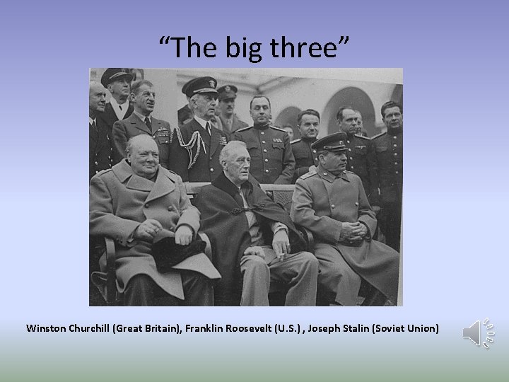 “The big three” Winston Churchill (Great Britain), Franklin Roosevelt (U. S. ) , Joseph
