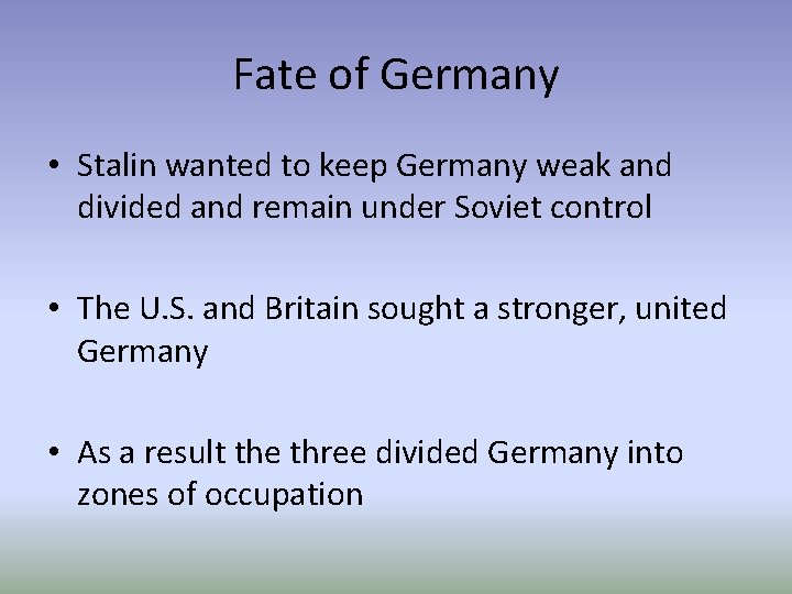 Fate of Germany • Stalin wanted to keep Germany weak and divided and remain