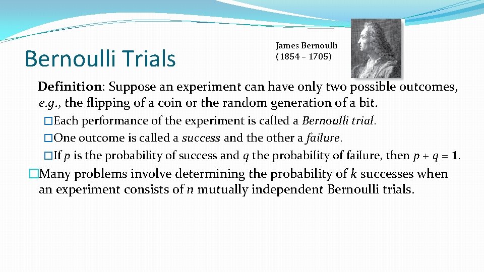 Bernoulli Trials James Bernoulli (1854 – 1705) Definition: Suppose an experiment can have only