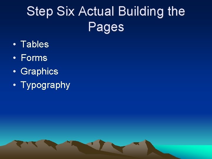 Step Six Actual Building the Pages • • Tables Forms Graphics Typography 