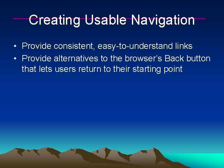 Creating Usable Navigation • Provide consistent, easy-to-understand links • Provide alternatives to the browser’s