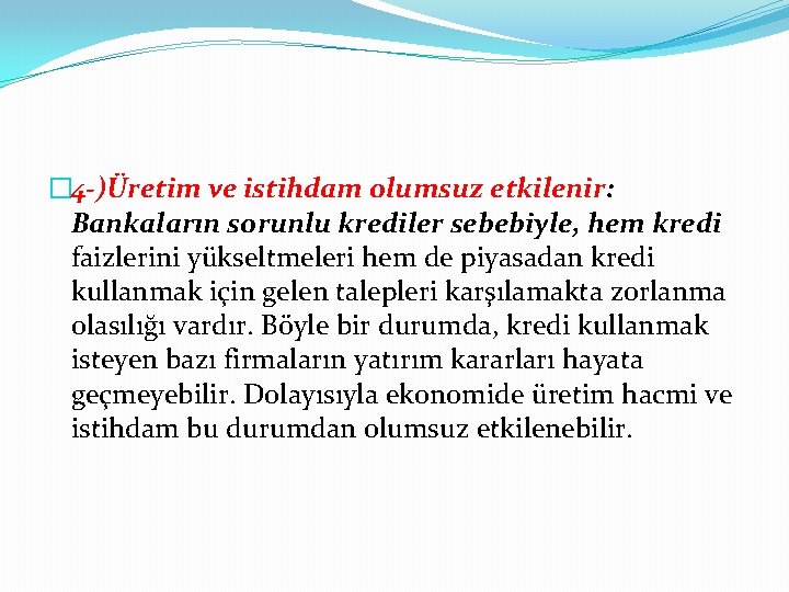 � 4 -)Üretim ve istihdam olumsuz etkilenir: Bankaların sorunlu krediler sebebiyle, hem kredi faizlerini