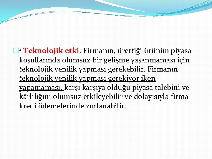 � • Teknolojik etki: Firmanın, ürettiği ürünün piyasa koşullarında olumsuz bir gelişme yaşanmaması için