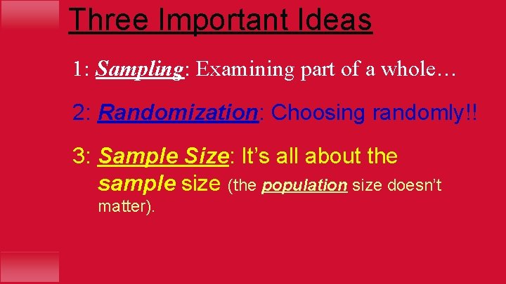 Three Important Ideas 1: Sampling: Examining part of a whole… 2: Randomization: Choosing randomly!!