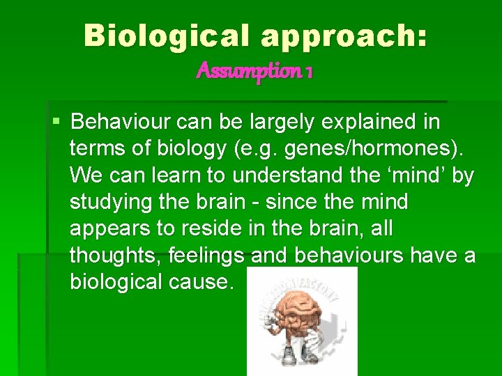 Biological approach: Assumption 1 § Behaviour can be largely explained in terms of biology