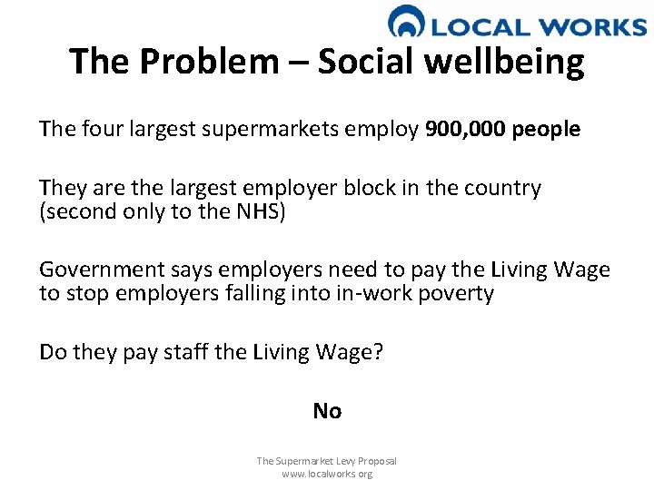 The Problem – Social wellbeing The four largest supermarkets employ 900, 000 people They
