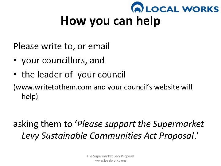 How you can help Please write to, or email • your councillors, and •