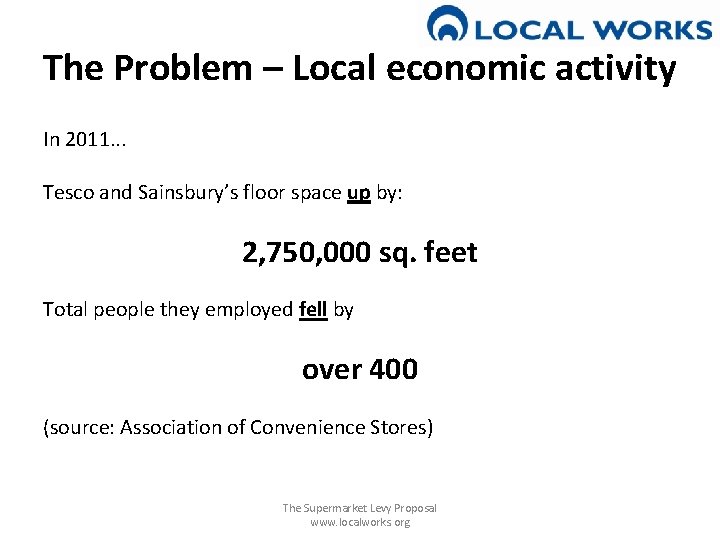 The Problem – Local economic activity In 2011. . . Tesco and Sainsbury’s floor