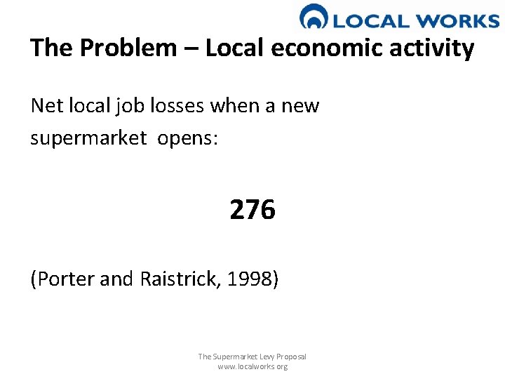 The Problem – Local economic activity Net local job losses when a new supermarket