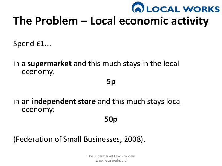 The Problem – Local economic activity Spend £ 1. . . in a supermarket