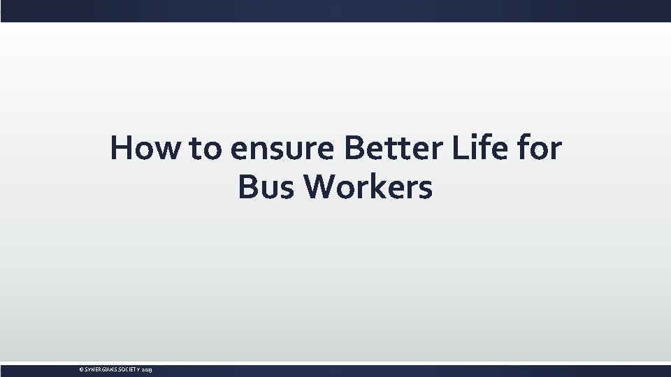 How to ensure Better Life for Bus Workers © SYNERGIANS SOCIETY 2013 