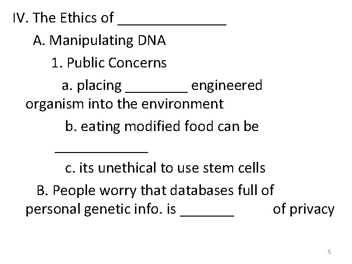 IV. The Ethics of _______ A. Manipulating DNA 1. Public Concerns a. placing ____ IV. The Ethics of _______ A. Manipulating DNA 1. Public Concerns a. placing ____
