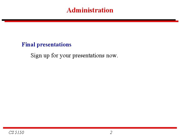 Administration Final presentations Sign up for your presentations now. CS 5150 2 