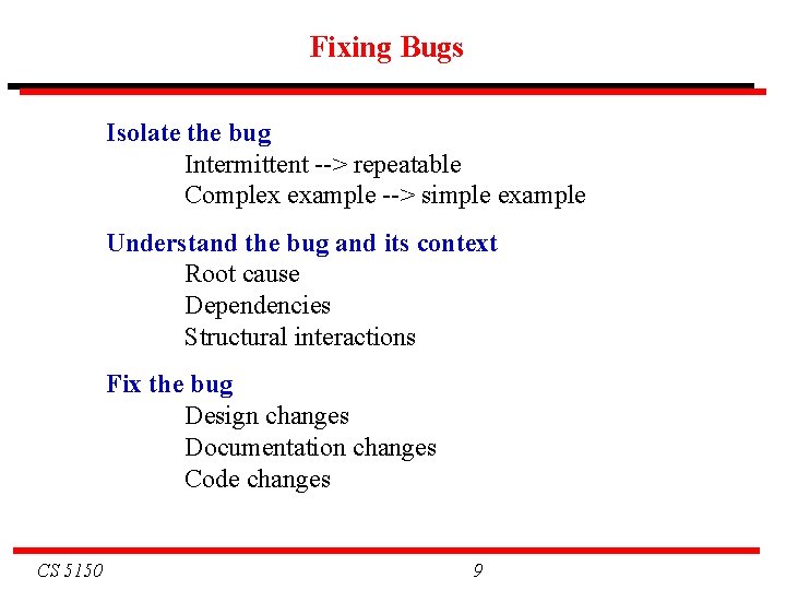 Fixing Bugs Isolate the bug Intermittent --> repeatable Complex example --> simple example Understand