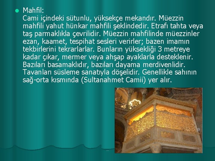 l Mahfil: Cami içindeki sütunlu, yüksekçe mekandır. Müezzin mahfili yahut hünkar mahfili şeklindedir. Etrafı