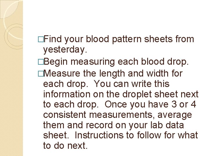 �Find your blood pattern sheets from yesterday. �Begin measuring each blood drop. �Measure the