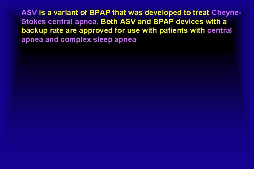 ASV is a variant of BPAP that was developed to treat Cheyne. Stokes central