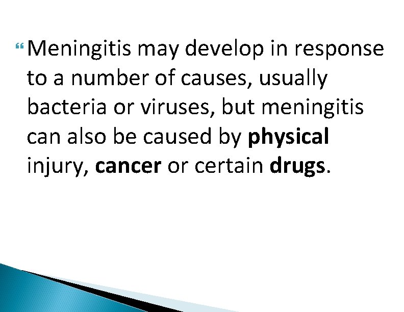  Meningitis may develop in response to a number of causes, usually bacteria or