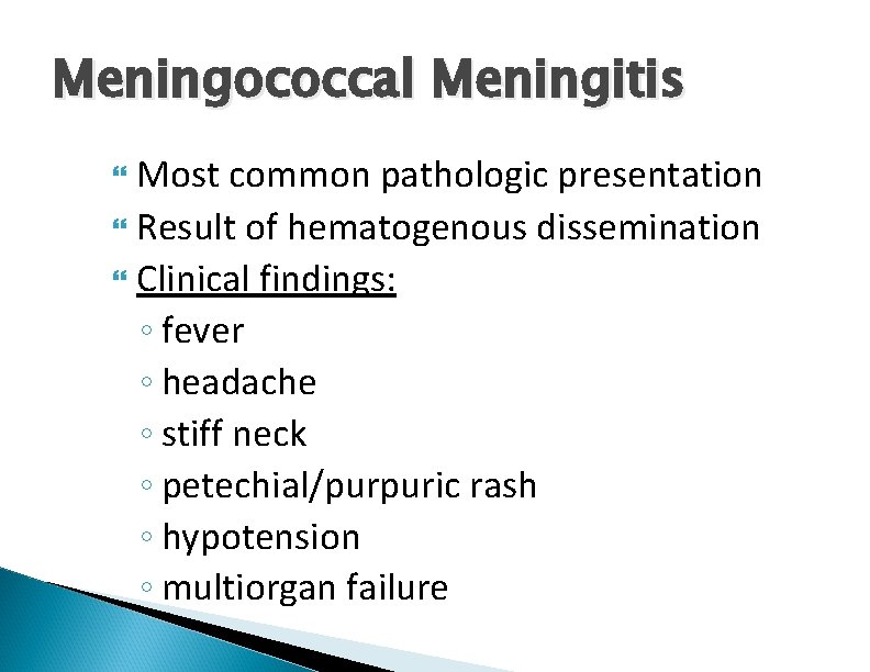 Meningococcal Meningitis Most common pathologic presentation Result of hematogenous dissemination Clinical findings: ◦ fever