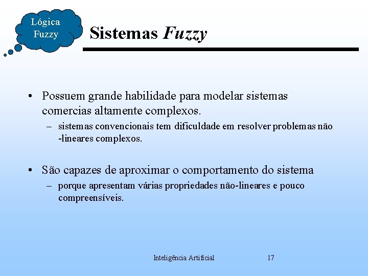 Lógica Fuzzy Sistemas Fuzzy • Possuem grande habilidade para modelar sistemas comercias altamente complexos.