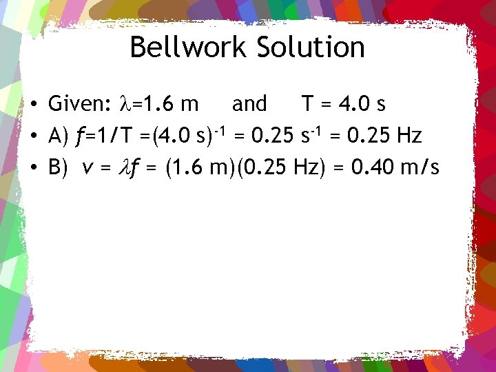 Bellwork Solution • Given: =1. 6 m and T = 4. 0 s •