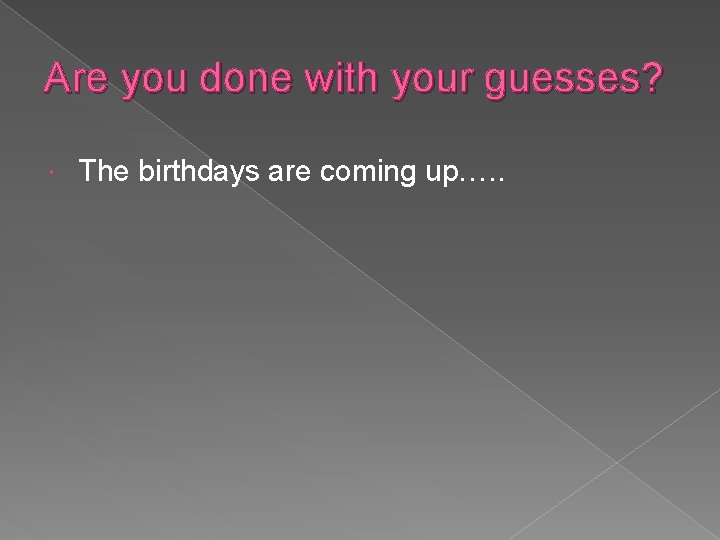 Are you done with your guesses? The birthdays are coming up…. . 