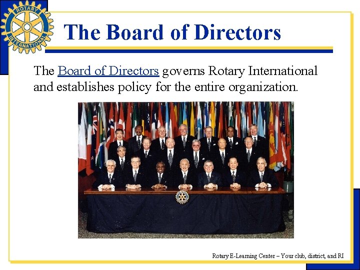 The Board of Directors governs Rotary International and establishes policy for the entire organization.