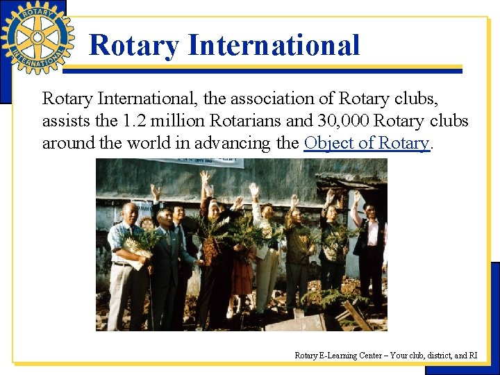 Rotary International, the association of Rotary clubs, assists the 1. 2 million Rotarians and