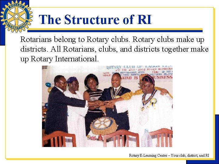 The Structure of RI Rotarians belong to Rotary clubs make up districts. All Rotarians,
