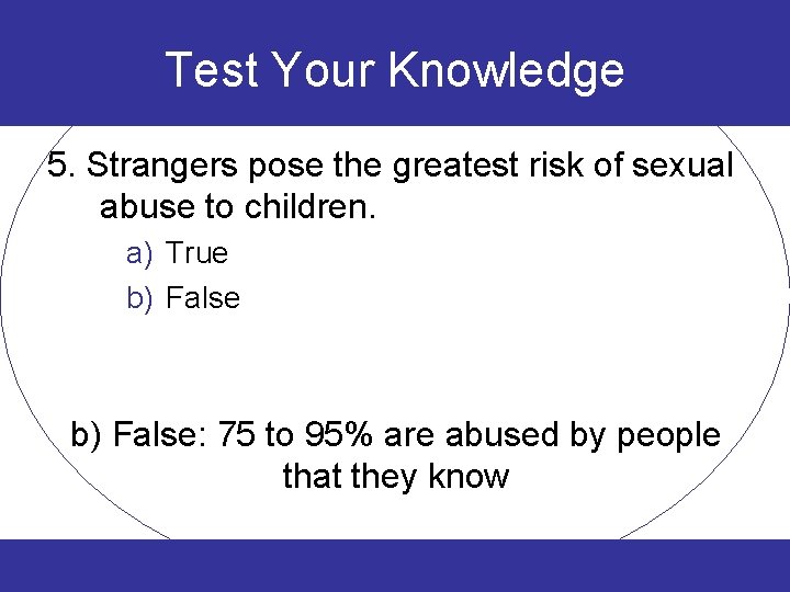 Test Your Knowledge 5. Strangers pose the greatest risk of sexual abuse to children.
