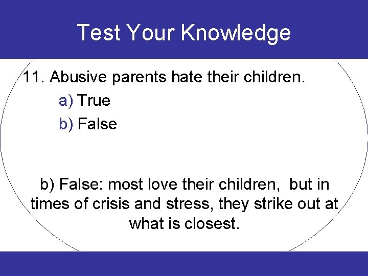 Test Your Knowledge 11. Abusive parents hate their children. a) True b) False: most