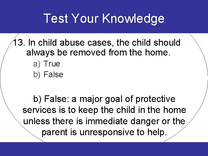 Test Your Knowledge 13. In child abuse cases, the child should always be removed