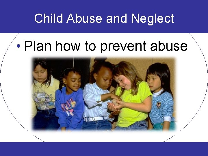 Child Abuse and Neglect • Plan how to prevent abuse 