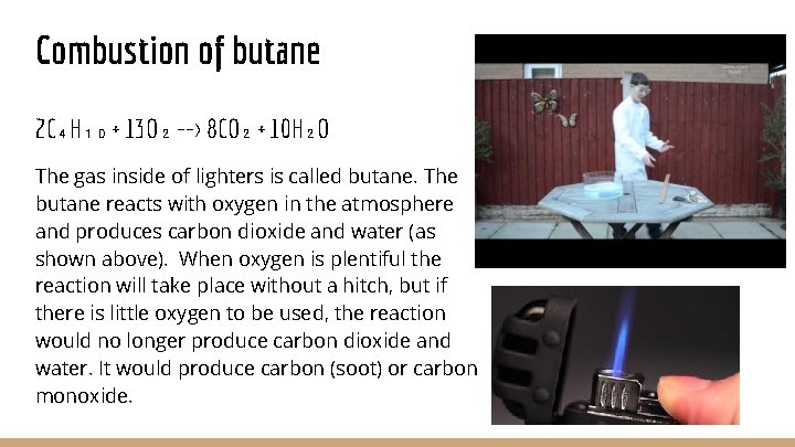 Combustion of butane 2 C₄H₁₀ + 13 O₂ --> 8 CO₂ + 10 H₂O