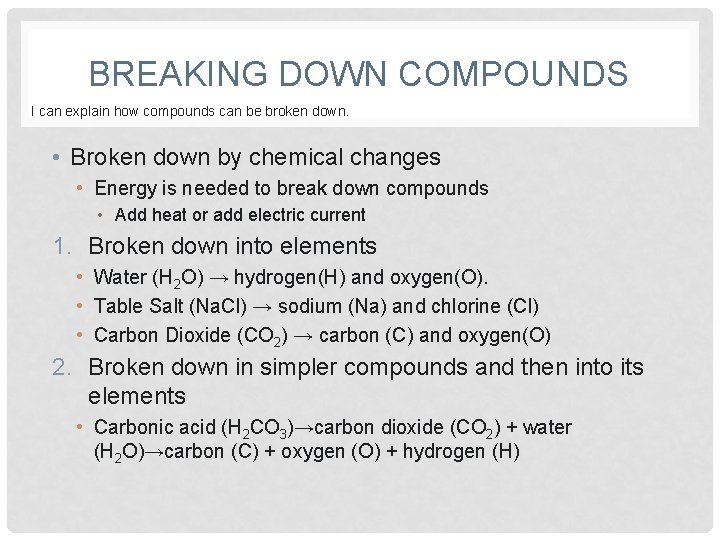 BREAKING DOWN COMPOUNDS I can explain how compounds can be broken down. • Broken