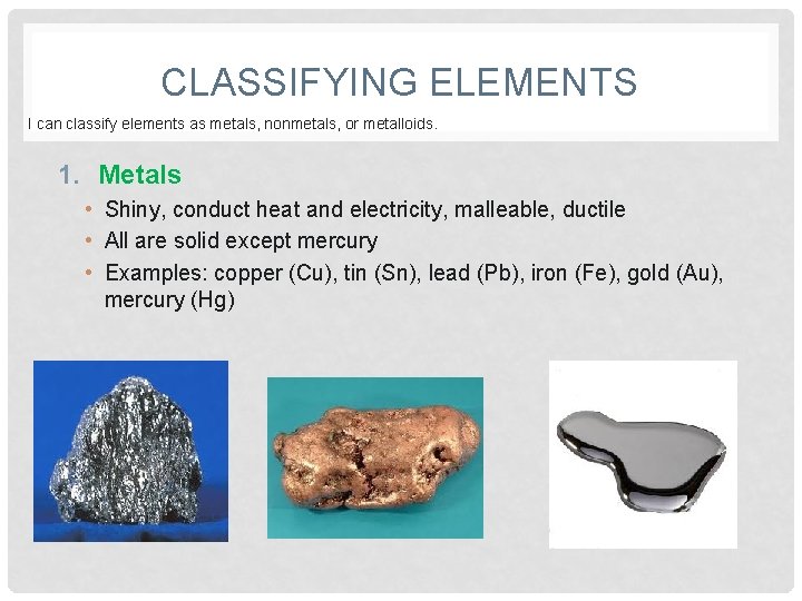 CLASSIFYING ELEMENTS I can classify elements as metals, nonmetals, or metalloids. 1. Metals •