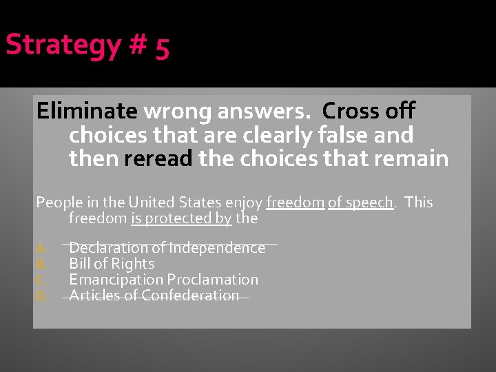 Strategy # 5 Eliminate wrong answers. Cross off choices that are clearly false and