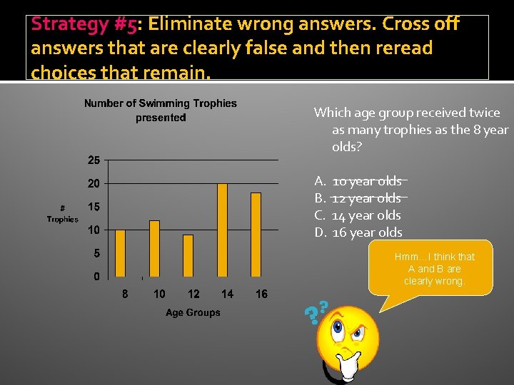 Strategy #5: Eliminate wrong answers. Cross off answers that are clearly false and then