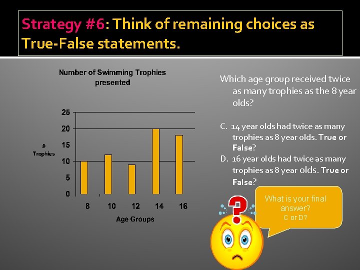 Strategy #6: Think of remaining choices as True-False statements. Which age group received twice