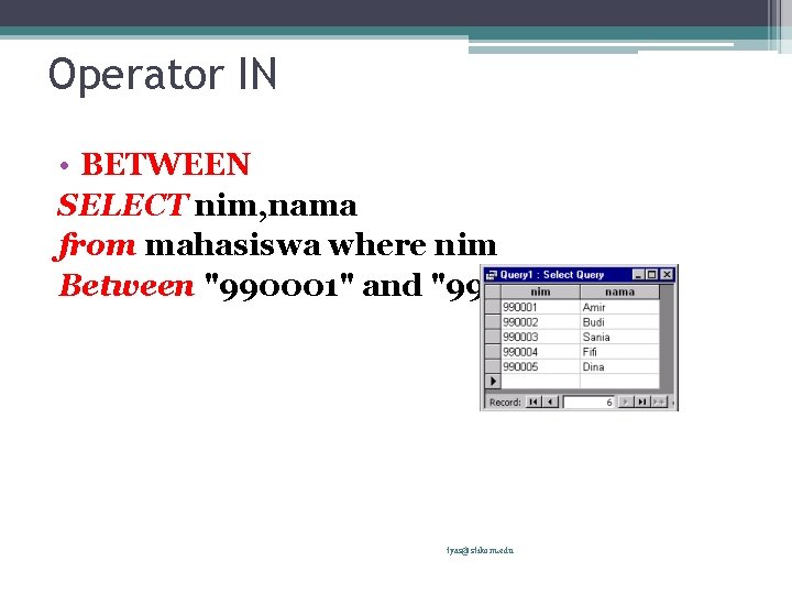 Operator IN • BETWEEN SELECT nim, nama from mahasiswa where nim Between "990001" and