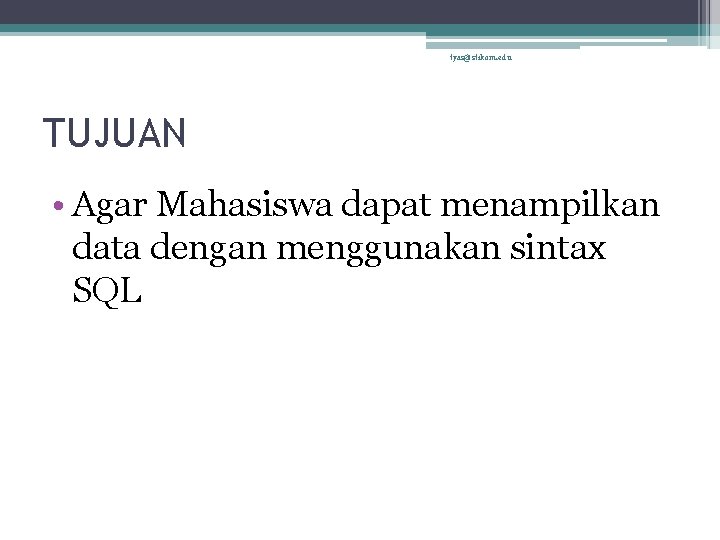 tyas@stikom. edu TUJUAN • Agar Mahasiswa dapat menampilkan data dengan menggunakan sintax SQL 