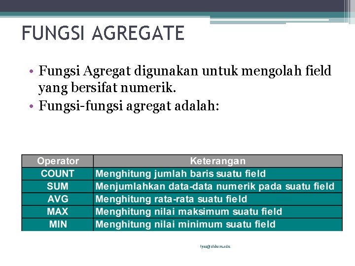 FUNGSI AGREGATE • Fungsi Agregat digunakan untuk mengolah field yang bersifat numerik. • Fungsi-fungsi