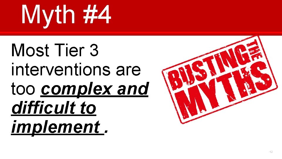 Myth #4 Most Tier 3 interventions are too complex and difficult to implement. 12