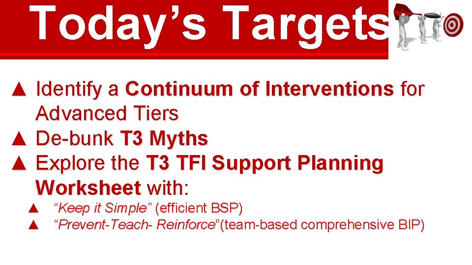 Today’s Targets ▲ Identify a Continuum of Interventions for Advanced Tiers ▲ De-bunk T